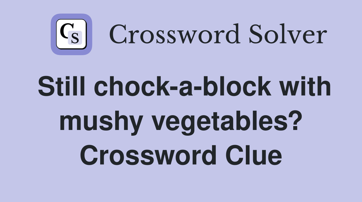 Still chockablock with mushy vegetables? Crossword Clue Answers